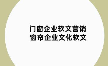 门窗企业软文营销 窗帘企业文化软文